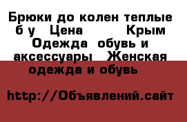 Брюки до колен теплые б/у › Цена ­ 250 - Крым Одежда, обувь и аксессуары » Женская одежда и обувь   